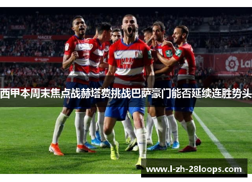 西甲本周末焦点战赫塔费挑战巴萨豪门能否延续连胜势头