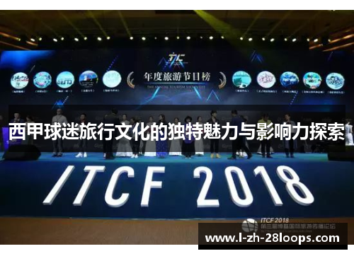 西甲球迷旅行文化的独特魅力与影响力探索