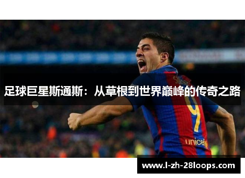 足球巨星斯通斯：从草根到世界巅峰的传奇之路