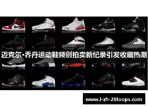 迈克尔·乔丹运动鞋频创拍卖新纪录引发收藏热潮