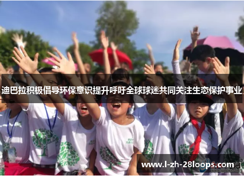 迪巴拉积极倡导环保意识提升呼吁全球球迷共同关注生态保护事业