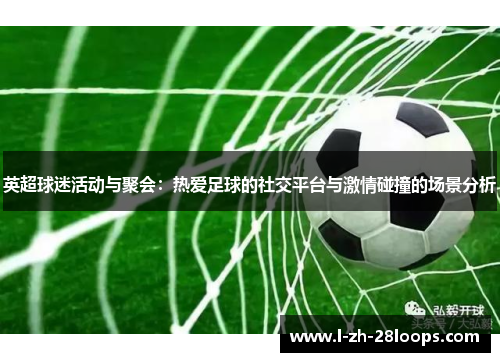 英超球迷活动与聚会：热爱足球的社交平台与激情碰撞的场景分析