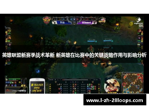 英雄联盟新赛季战术革新 新英雄在比赛中的关键战略作用与影响分析
