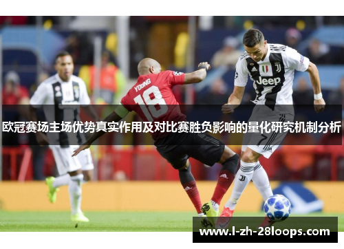 欧冠赛场主场优势真实作用及对比赛胜负影响的量化研究机制分析 欧冠赛场主场优势真实作用及对比赛胜负影响的量化研究机制分析