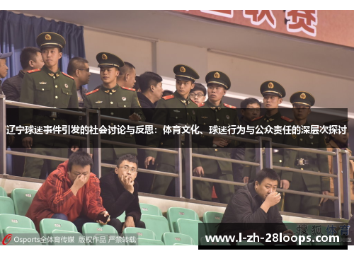 辽宁球迷事件引发的社会讨论与反思：体育文化、球迷行为与公众责任的深层次探讨