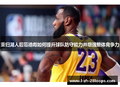 重归湖人后范德彪如何提升球队防守能力并增强整体竞争力 重归湖人后范德彪如何提升球队防守能力并增强整体竞争力