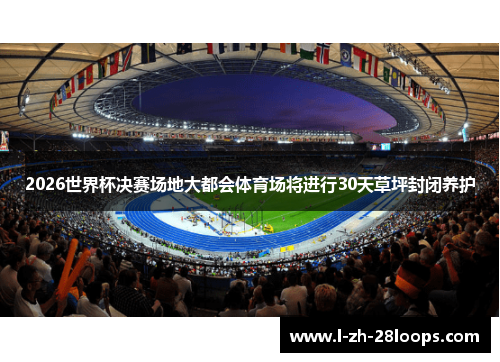 2026世界杯决赛场地大都会体育场将进行30天草坪封闭养护