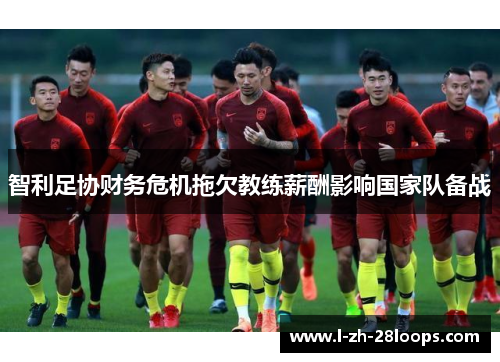 智利足协财务危机拖欠教练薪酬影响国家队备战