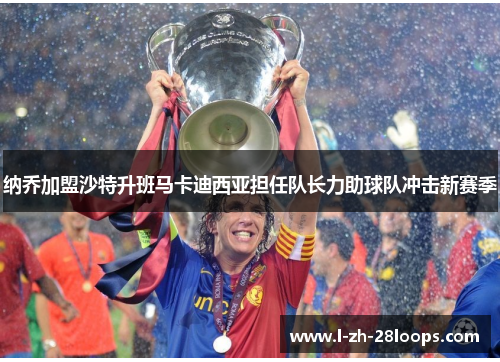 纳乔加盟沙特升班马卡迪西亚担任队长力助球队冲击新赛季