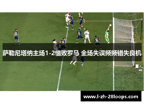 萨勒尼塔纳主场1-2惜败罗马 全场失误频频错失良机