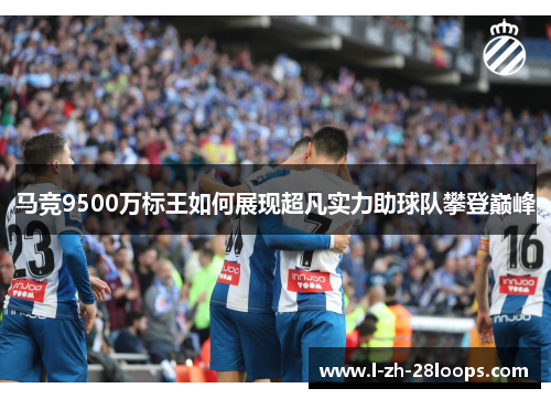 马竞9500万标王如何展现超凡实力助球队攀登巅峰