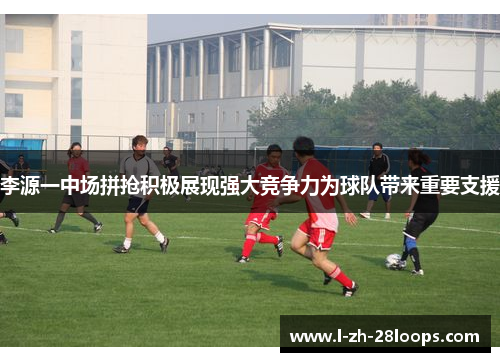 李源一中场拼抢积极展现强大竞争力为球队带来重要支援 李源一中场拼抢积极展现强大竞争力为球队带来重要支援