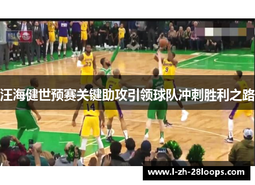 汪海健世预赛关键助攻引领球队冲刺胜利之路 汪海健世预赛关键助攻引领球队冲刺胜利之路