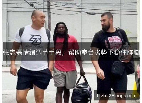 张志磊情绪调节手段，帮助拳台劣势下稳住阵脚