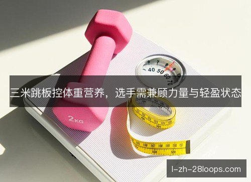 三米跳板控体重营养，选手需兼顾力量与轻盈状态