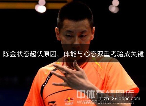 陈金状态起伏原因，体能与心态双重考验成关键